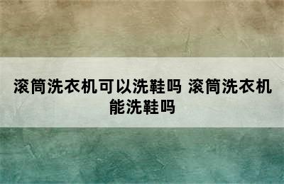 滚筒洗衣机可以洗鞋吗 滚筒洗衣机能洗鞋吗